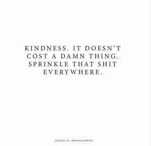 Kindness. It doesn't cost a damn thing